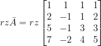 \dpi{120} rz\bar{A}=rz\begin{bmatrix} 1 & 1 & 1 & 1\\ 2 & -1 &1 & 2\\ 5 & -1 & 3& 3\\ 7 & -2 & 4&5 \end{bmatrix}
